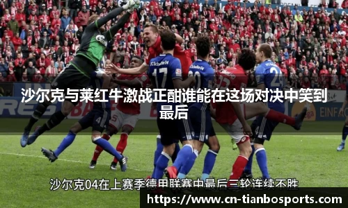 沙尔克与莱红牛激战正酣谁能在这场对决中笑到最后